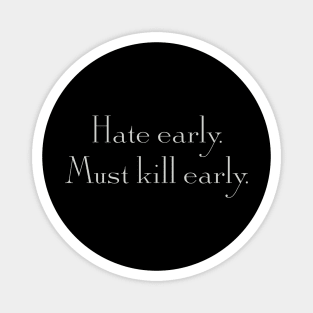 Hate early. Must kill early. Magnet